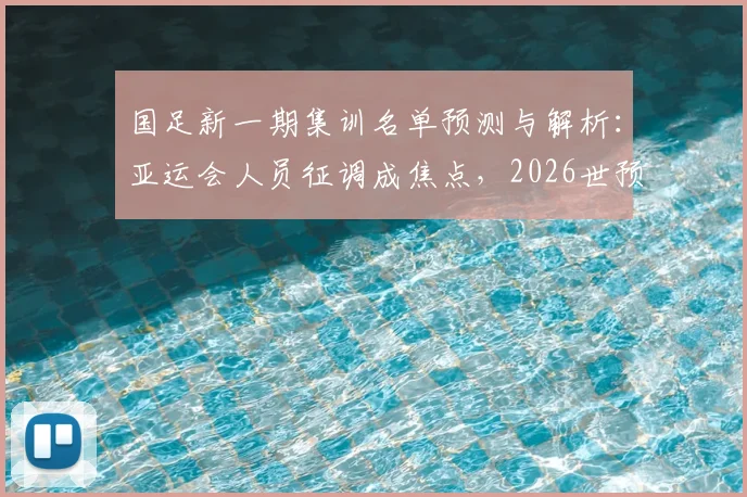 国足新一期集训名单预测与解析:亚运会人员征调成焦点,2026世预赛备战如何兼顾?