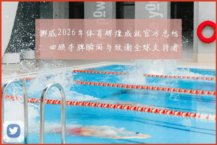 挪威2026年体育辉煌成就官方总结：回顾夺牌瞬间与致谢全球支持者，附代表团完整感谢声明