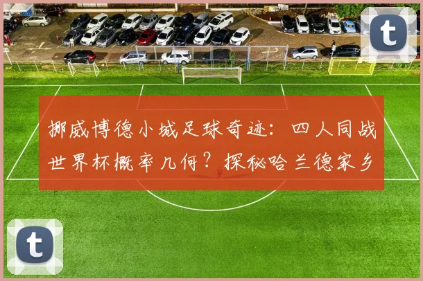 挪威博德小城足球奇迹：四人同战世界杯概率几何？探秘哈兰德家乡青训与博德闪耀崛起之路