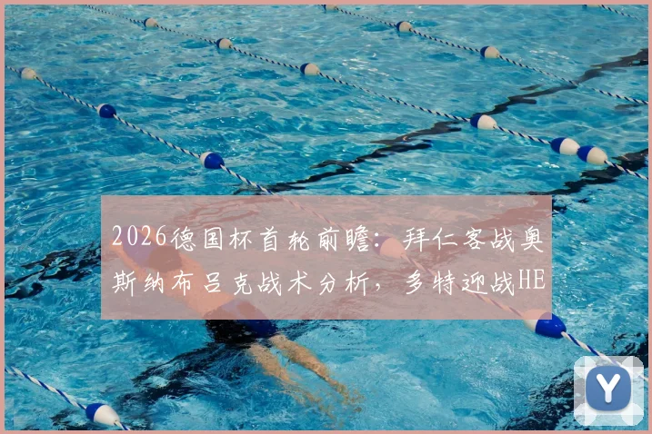 2026德国杯首轮前瞻：拜仁客战奥斯纳布吕克战术分析，多特迎战HEBC汉堡看点解析