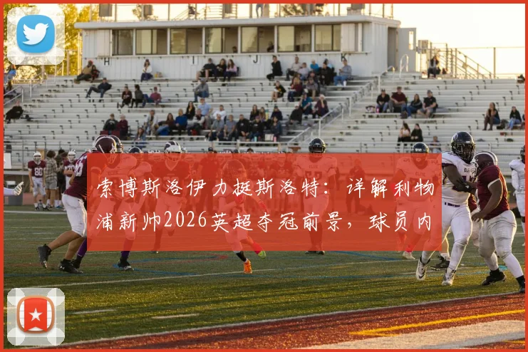 索博斯洛伊力挺斯洛特:详解利物浦新帅2026英超夺冠前景,球员内部信心调查