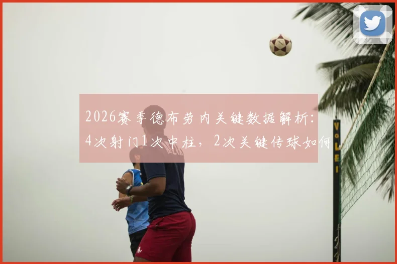 2026赛季德布劳内关键数据解析：4次射门1次中柱，2次关键传球如何影响战局？
