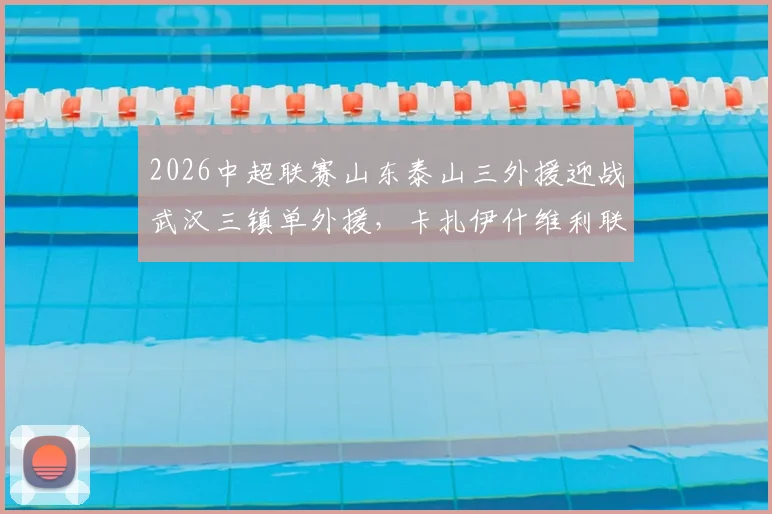 2026中超联赛山东泰山三外援迎战武汉三镇单外援，卡扎伊什维利联手克雷桑首发，赛果分析与阵容深度解读