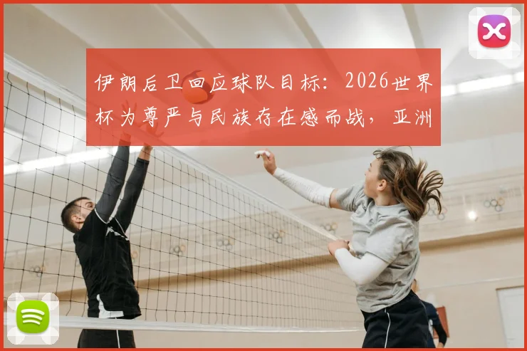 伊朗后卫回应球队目标：2026世界杯为尊严与民族存在感而战，亚洲荣耀何处寻？