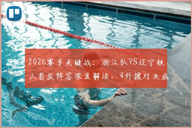 2026赛季关键战：浙江队VS辽宁铁人首发阵容深度解读，4外援对决成看点