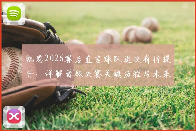 凯恩2026赛后直言球队进攻有待提升,详解晋级决赛关键历程与未来展望