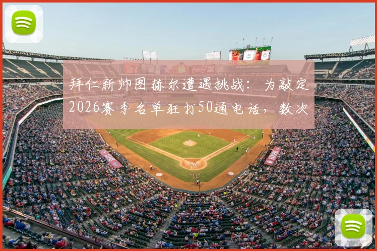 拜仁新帅图赫尔遭遇挑战：为敲定2026赛季名单狂打50通电话，数次沟通气氛紧张陷入僵持