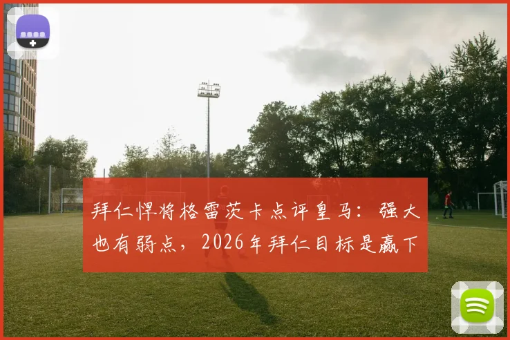 拜仁悍将格雷茨卡点评皇马：强大也有弱点，2026年拜仁目标是赢下一切对决
