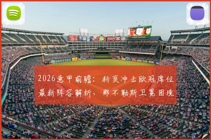 2026意甲前瞻：科莫冲击欧冠席位最新阵容解析，那不勒斯卫冕困境与战绩下滑原因探讨