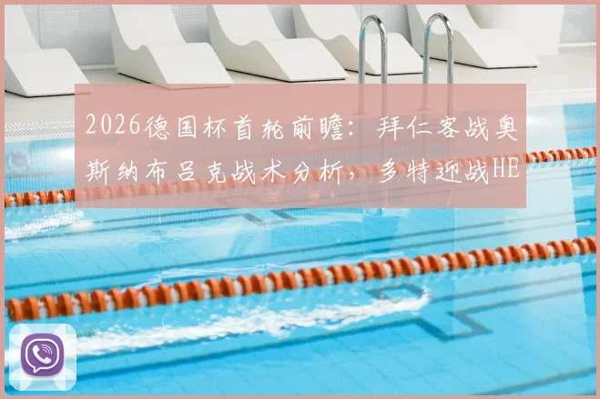 2026德国杯首轮前瞻：拜仁客战奥斯纳布吕克战术分析，多特迎战HEBC汉堡看点解析