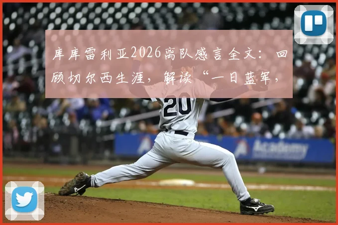 库库雷利亚2026离队感言全文:回顾切尔西生涯,解读“一日蓝军,终身蓝军”深情告别