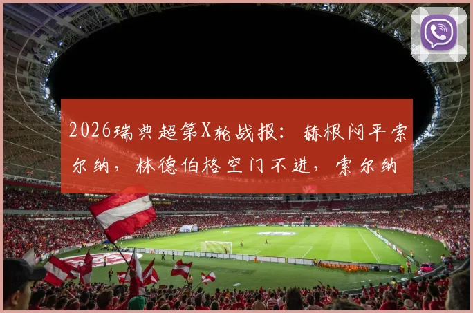 2026瑞典超第X轮战报:赫根闷平索尔纳,林德伯格空门不进,索尔纳两人伤退影响几何?