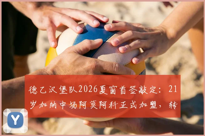 德乙汉堡队2026夏窗首签敲定：21岁加纳中场阿莫阿科正式加盟，转会费与球衣号码曝光