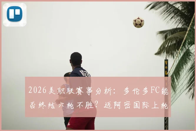 2026美职联赛事分析：多伦多FC能否终结六轮不胜？迈阿密国际上轮惊天被逆转深度复盘