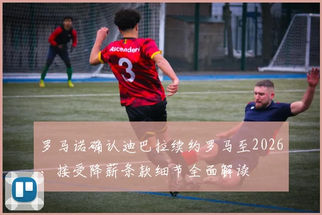 罗马诺确认迪巴拉续约罗马至2026,接受降薪条款细节全面解读