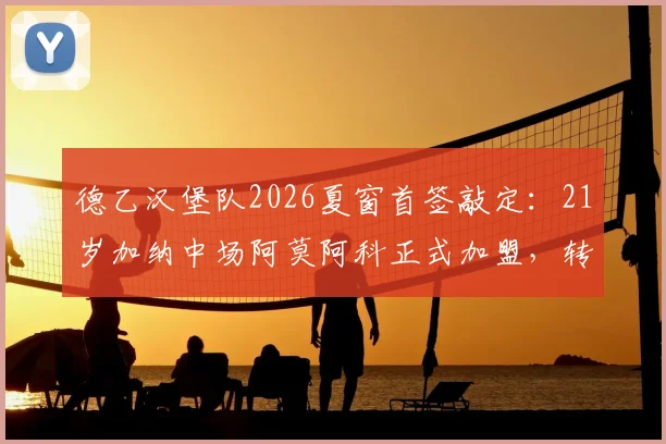 德乙汉堡队2026夏窗首签敲定:21岁加纳中场阿莫阿科正式加盟,转会费与球衣号码曝光