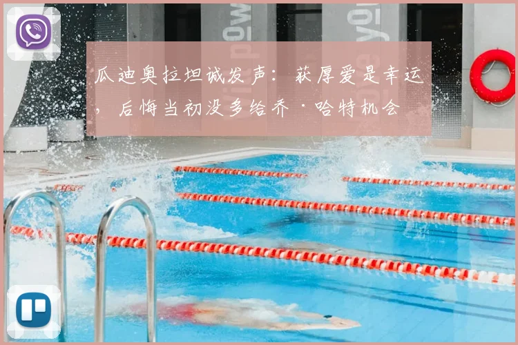 瓜迪奥拉坦诚发声：获厚爱是幸运，后悔当初没多给乔·哈特机会