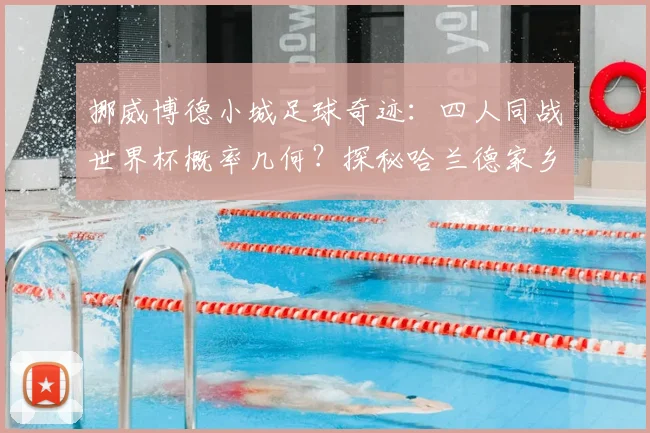 挪威博德小城足球奇迹:四人同战世界杯概率几何?探秘哈兰德家乡青训与博德闪耀崛起之路