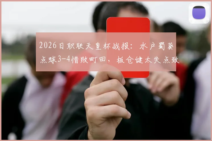 2026日职联天皇杯战报：水户蜀葵点球3-4惜败町田，板仓健太失点致总比分5-6出局，晋级过程深度复盘