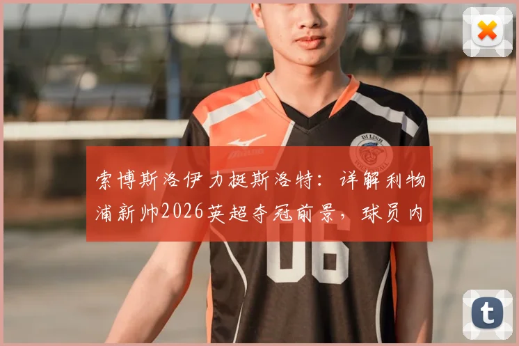 索博斯洛伊力挺斯洛特：详解利物浦新帅2026英超夺冠前景，球员内部信心调查