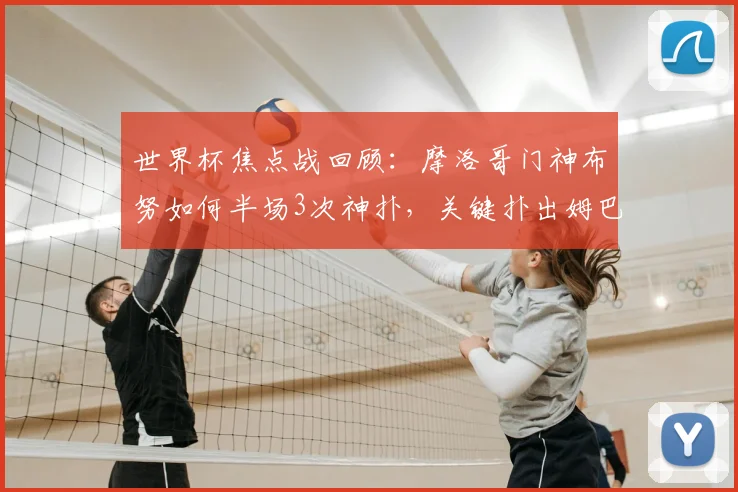 世界杯焦点战回顾：摩洛哥门神布努如何半场3次神扑，关键扑出姆巴佩点射？附2026世界杯门将表现前瞻