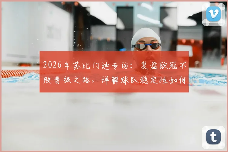 2026年苏比门迪专访：复盘欧冠不败晋级之路，详解球队稳定性如何铸就，距目标仅一步之遥的关键点