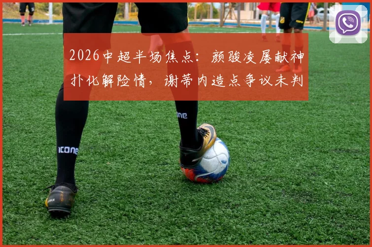 2026中超半场焦点：颜骏凌屡献神扑化解险情，谢蒂内造点争议未判，上海海港暂与天津津门虎互交白卷