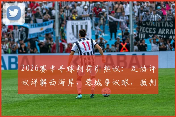 2026赛季手球判罚引热议：足协评议详解西海岸、蓉城争议球，裁判判罚为何正确？
